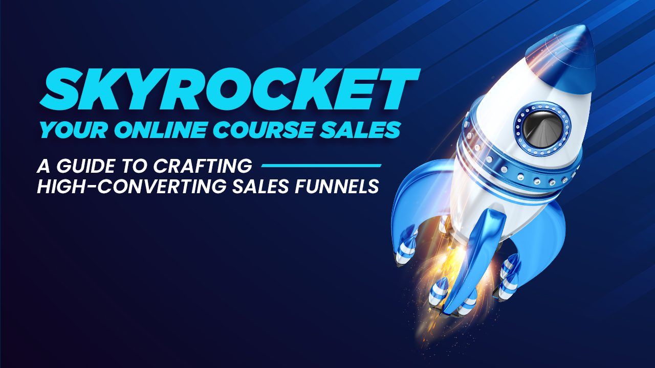 Skyrocket Your Online Course Sales A Guide to Crafting High-Converting Sales Funnels